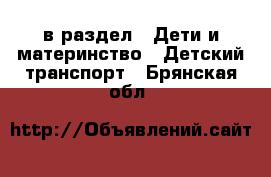  в раздел : Дети и материнство » Детский транспорт . Брянская обл.